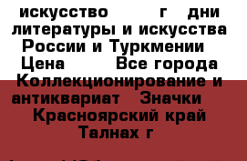 1.1) искусство : 1984 г - дни литературы и искусства России и Туркмении › Цена ­ 89 - Все города Коллекционирование и антиквариат » Значки   . Красноярский край,Талнах г.